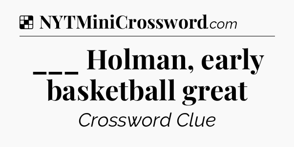 Solution: ___ Holman, early basketball great - NYT Crossword