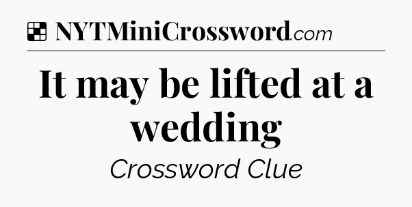 Solution: It may be lifted at a wedding - NYT Crossword