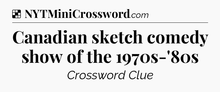 Solution: Canadian sketch comedy show of the 1970s-'80s - NYT Crossword