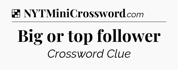 Solution: Big or top follower - NYT Crossword