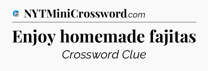 Enjoy homemade fajitas Crossword Clue