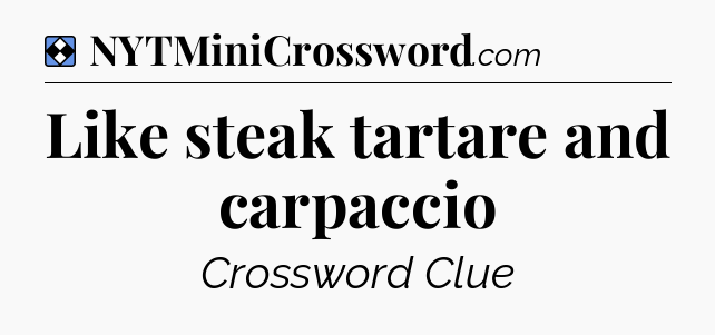 Solution: Like steak tartare and carpaccio - NYT Mini Crossword