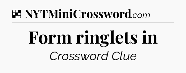 Solution: Form ringlets in - NYT Crossword