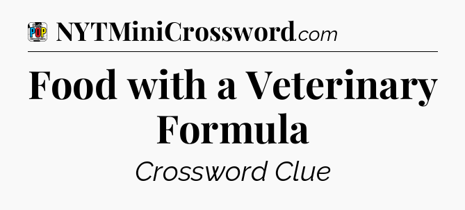 Food with a Veterinary Formula Crossword Clue