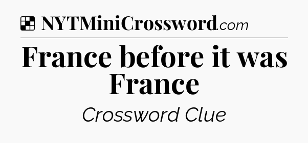 Solution: France before it was France - NYT Crossword