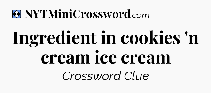 Solution: Ingredient in cookies 'n cream ice cream - NYT Mini Crossword