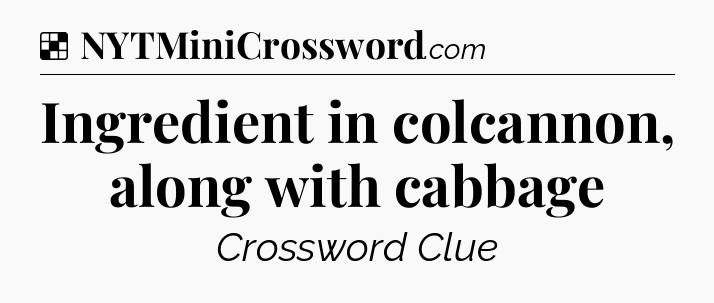Solution: Ingredient in colcannon, along with cabbage - NYT Crossword