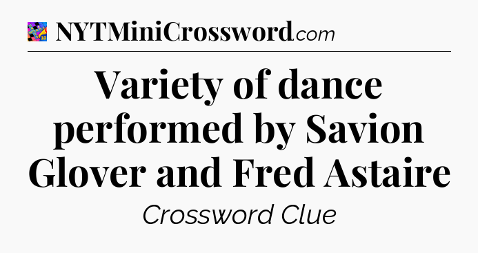 Variety of dance performed by Savion Glover and Fred Astaire Crossword Clue