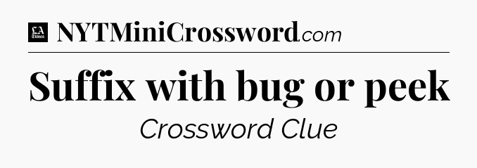 Suffix with bug or peek - LA Times Crossword