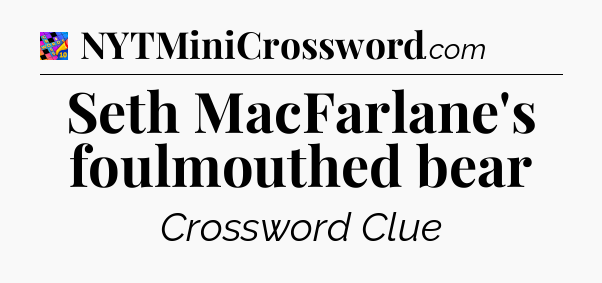 Seth MacFarlane's foulmouthed bear Crossword Clue