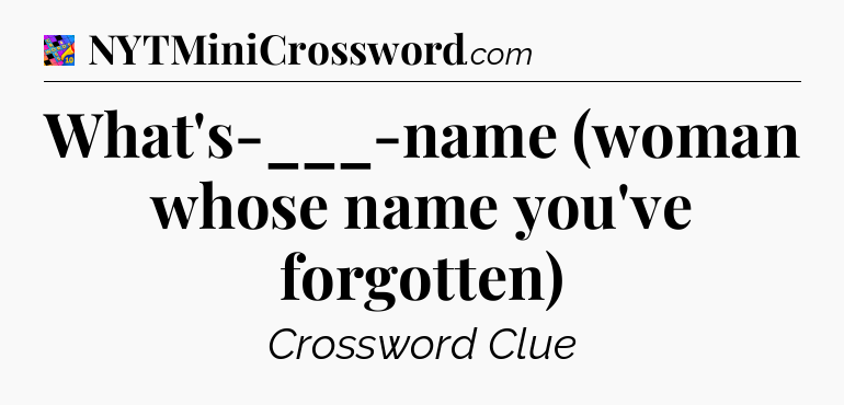 What's-___-name (woman whose name you've forgotten) Crossword Clue