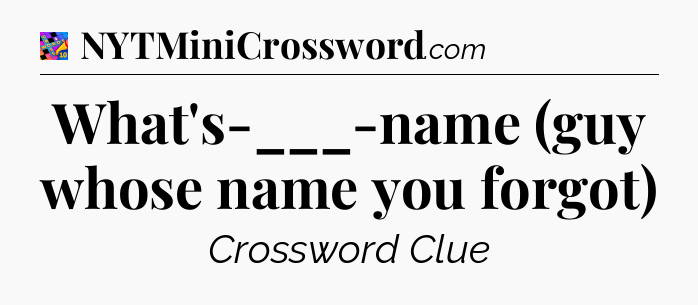 What's-___-name (guy whose name you forgot) Crossword Clue