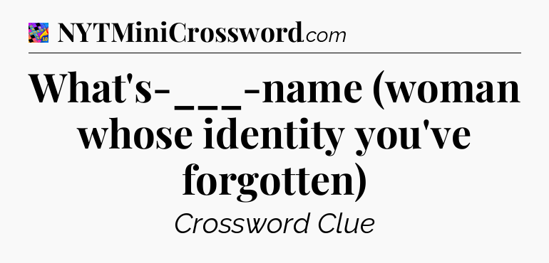 What's-___-name (woman whose identity you've forgotten) Crossword Clue