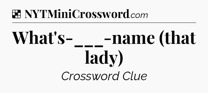 Solution: What's-___-name (that lady) - NYT Crossword