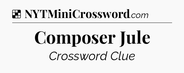 Solution: Composer Jule - NYT Crossword