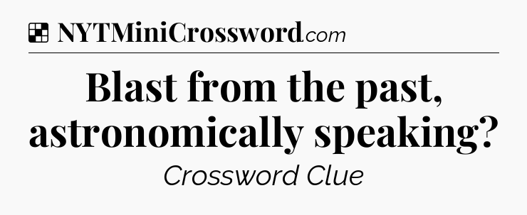 Solution: Blast from the past, astronomically speaking - NYT Crossword
