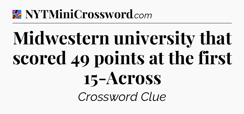 Midwestern university that scored 49 points at the first 15-Across Crossword Clue