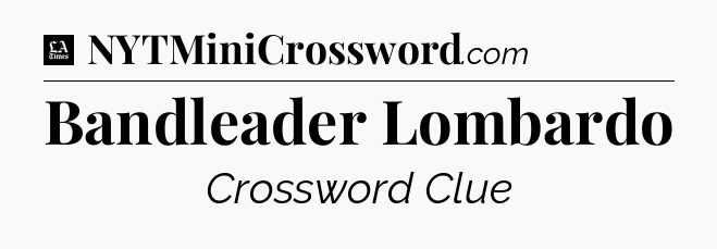 Bandleader Lombardo - LA Times Crossword