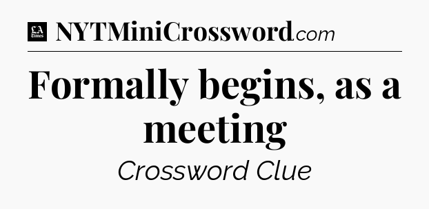 Formally begins, as a meeting - LA Times Crossword