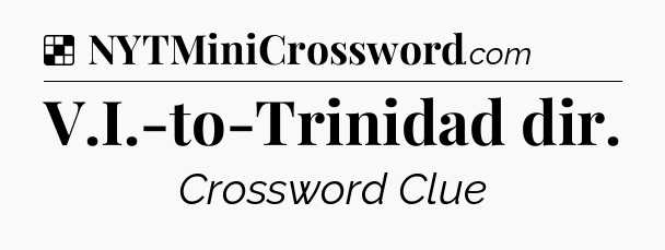 Solution: V.I.-to-Trinidad dir - NYT Crossword