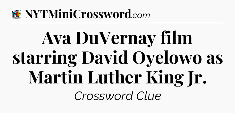 Ava DuVernay film starring David Oyelowo as Martin Luther King Jr Crossword Clue