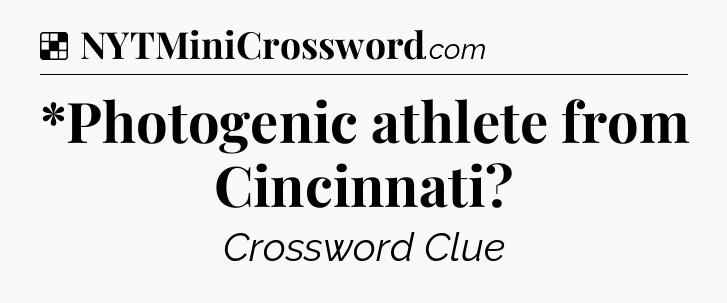 Solution: *Photogenic athlete from Cincinnati - NYT Crossword