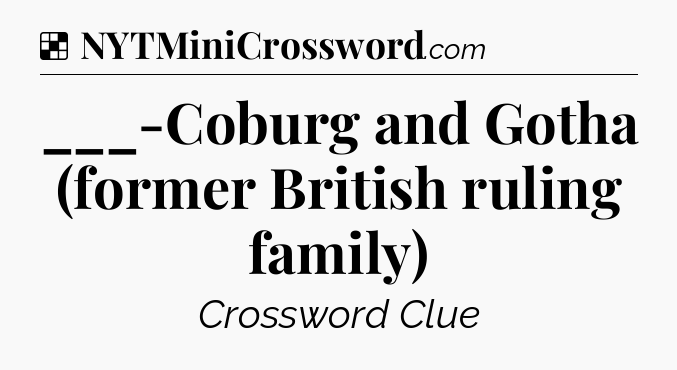 Solution: ___-Coburg and Gotha (former British ruling family) - NYT Crossword