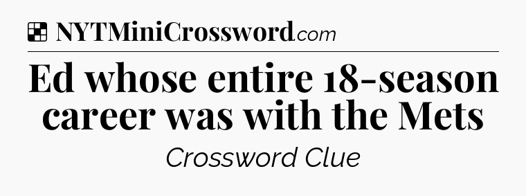 Solution: Ed whose entire 18-season career was with the Mets - NYT Crossword