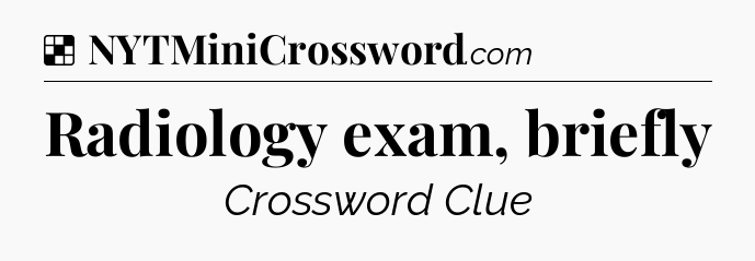 Solution: Radiology exam, briefly - NYT Crossword