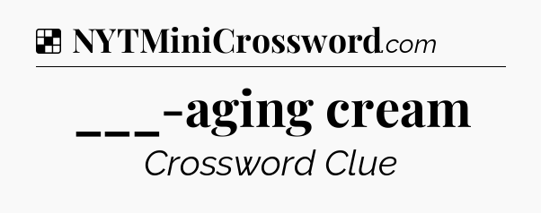 Solution: ___-aging cream - NYT Crossword