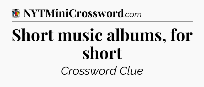 Short music albums, for short Crossword Clue