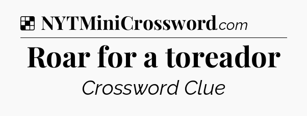 Solution: Roar for a toreador - NYT Crossword