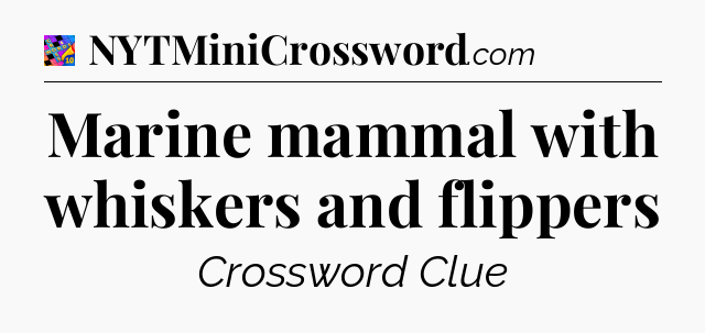 Marine mammal with whiskers and flippers Crossword Clue