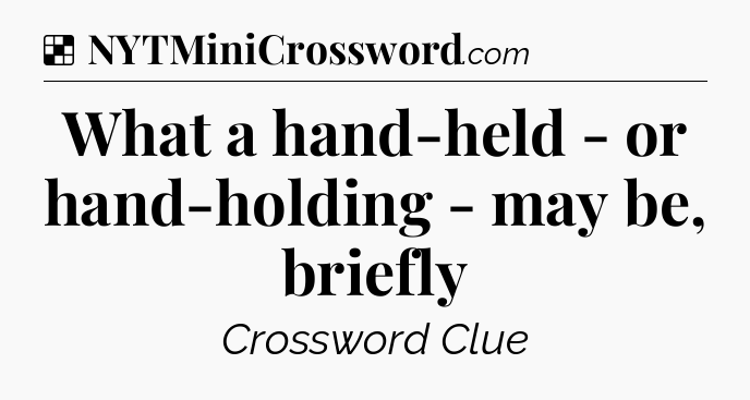 Solution: What a hand-held - or hand-holding - may be, briefly - NYT Crossword
