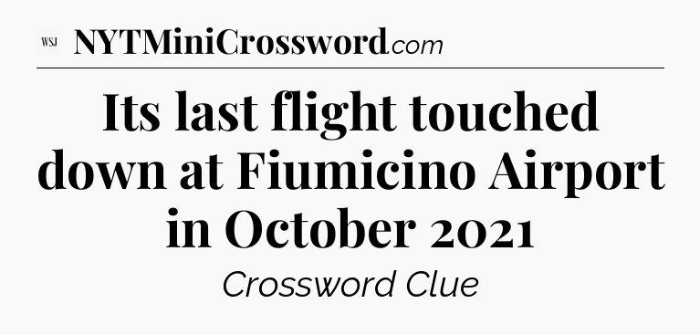 Its last flight touched down at Fiumicino Airport  in October 2021 - WSJ Crossword