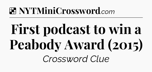 Solution: First podcast to win a Peabody Award (2015) - NYT Crossword