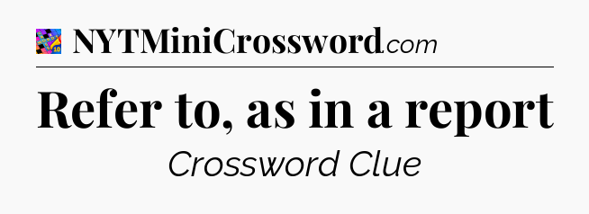 Refer to, as in a report Crossword Clue
