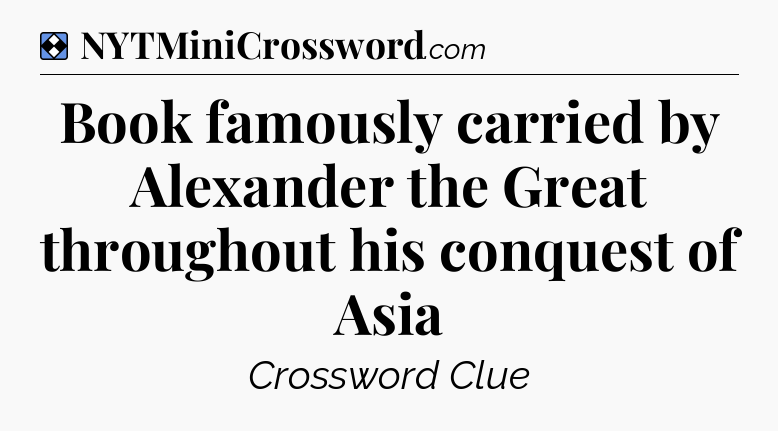 Solution: Book famously carried by Alexander the Great throughout his conquest of Asia - NYT Mini Crossword