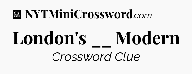London's __ Modern - LA Times Crossword