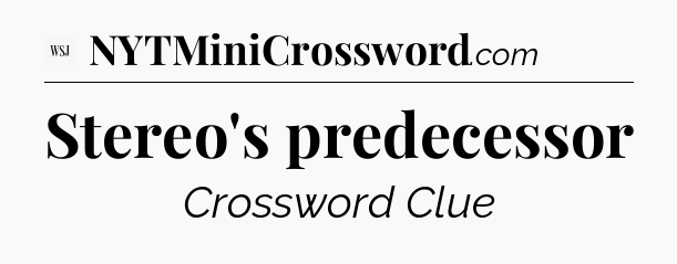 Stereo's predecessor - WSJ Crossword