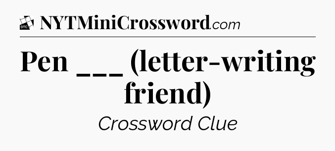 Pen ___ (letter-writing friend) - Daily Themed Mini Crossword