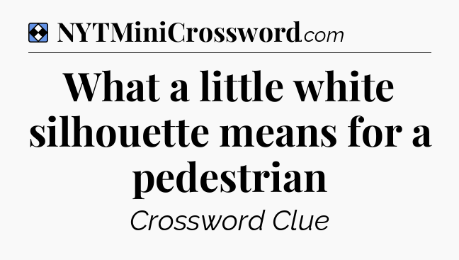 Solution: What a little white silhouette means for a pedestrian - NYT Mini Crossword