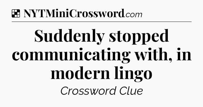 Solution: Suddenly stopped communicating with, in modern lingo - NYT Crossword