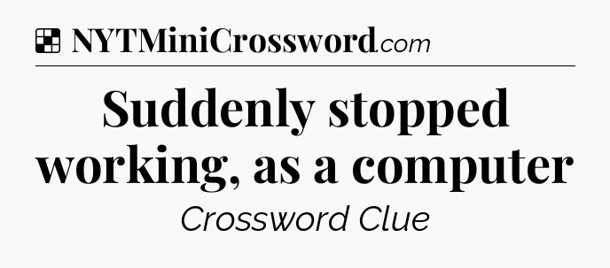 Solution: Suddenly stopped working, as a computer - NYT Crossword