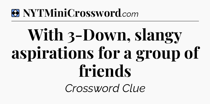 Solution: With 3-Down, slangy aspirations for a group of friends - NYT Mini Crossword