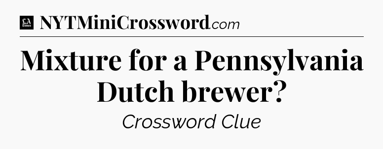 Mixture for a Pennsylvania Dutch brewer - LA Times Crossword
