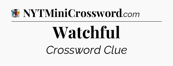 Watchful Crossword Clue