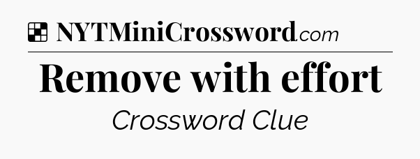 Solution: Remove with effort - NYT Crossword