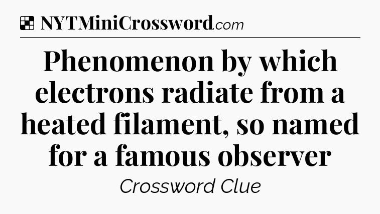 Solution: Phenomenon by which electrons radiate from a heated filament, so named for a famous observer - NYT Crossword