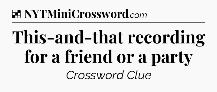 Solution: This-and-that recording for a friend or a party - NYT Crossword